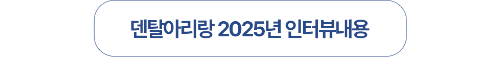 덴탈아리랑 2025년 인터뷰내용
